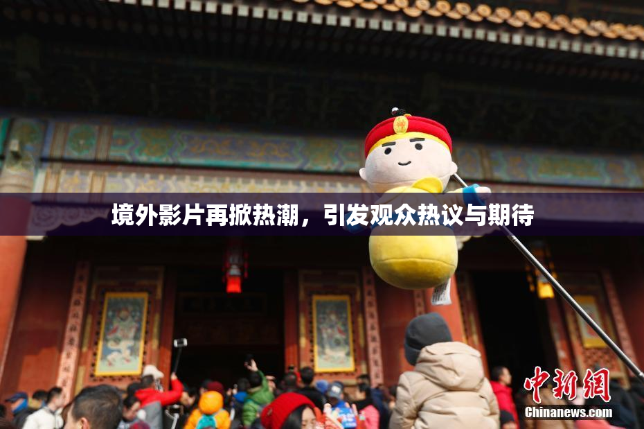 境外影片再掀热潮，引发观众热议与期待