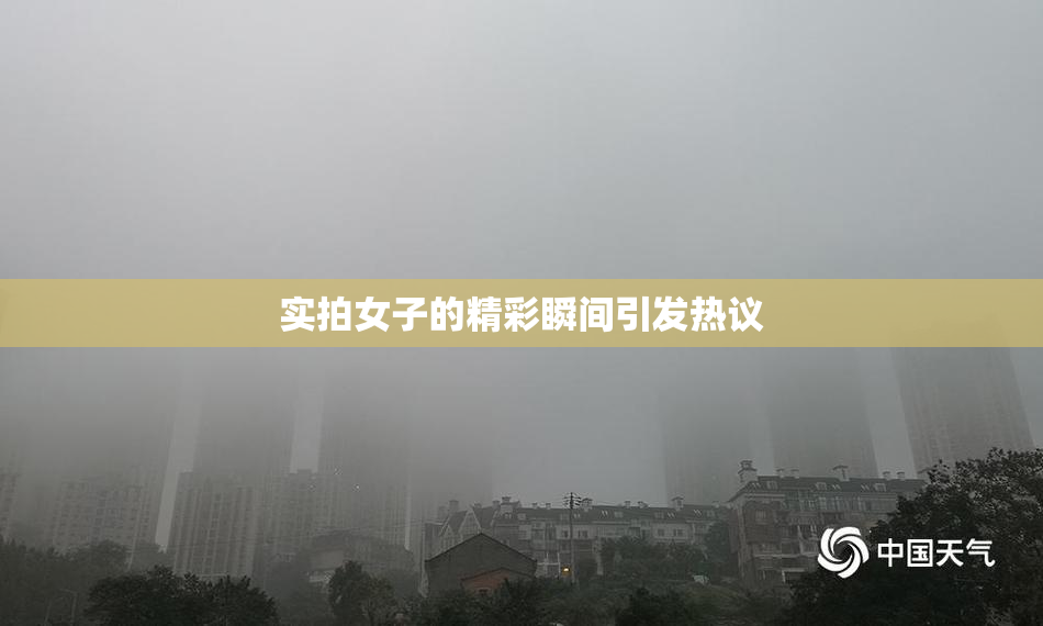 实拍女子的精彩瞬间引发热议