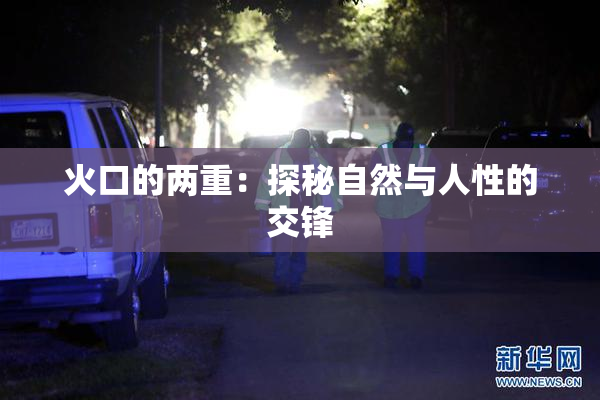 火口的两重：探秘自然与人性的交锋