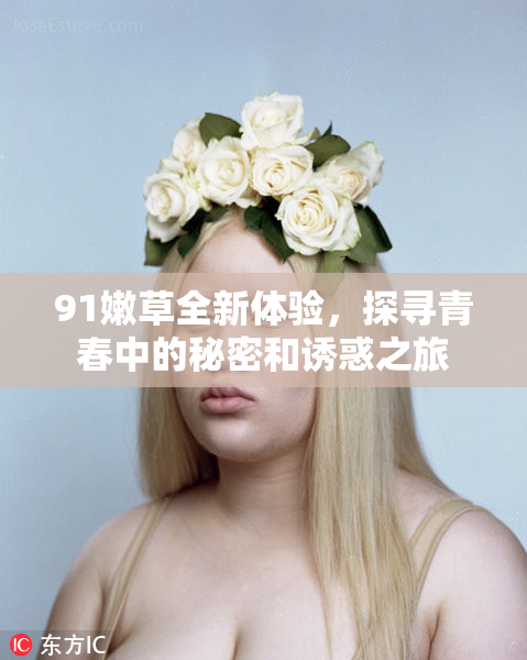 91嫩草全新体验，探寻青春中的秘密和诱惑之旅