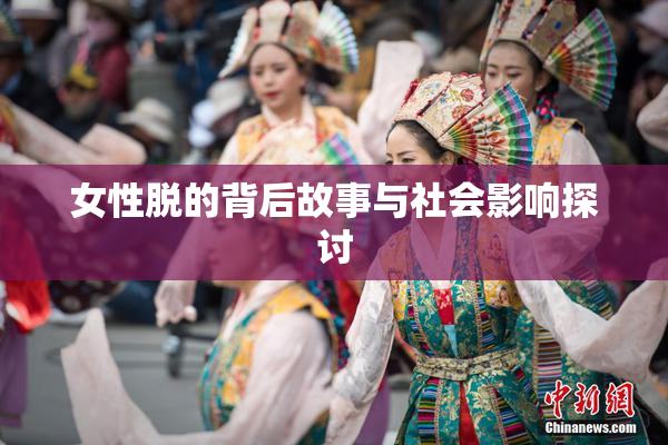女性脱的背后故事与社会影响探讨