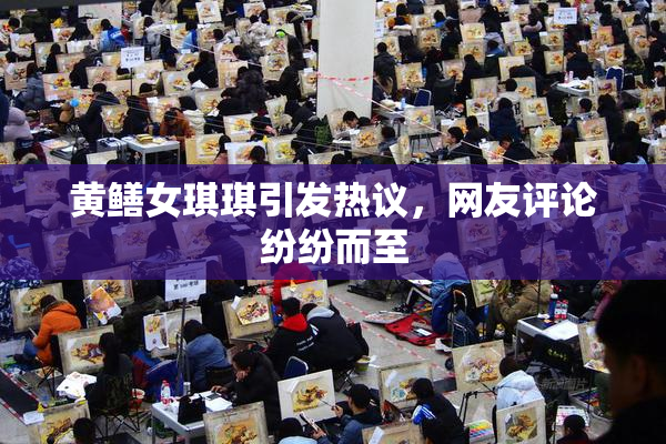 黄鳝女琪琪引发热议，网友评论纷纷而至