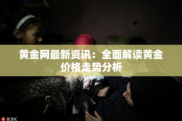 黄金网最新资讯：全面解读黄金价格走势分析