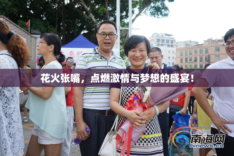 花火张嘴，点燃激情与梦想的盛宴！