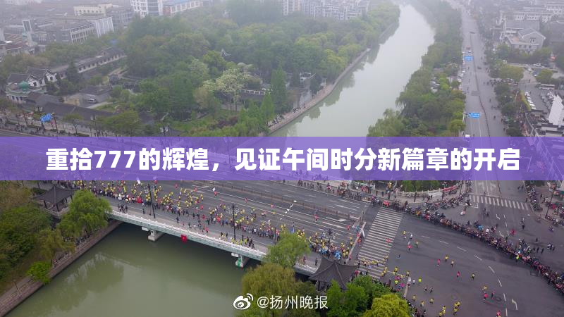 重拾777的辉煌，见证午间时分新篇章的开启