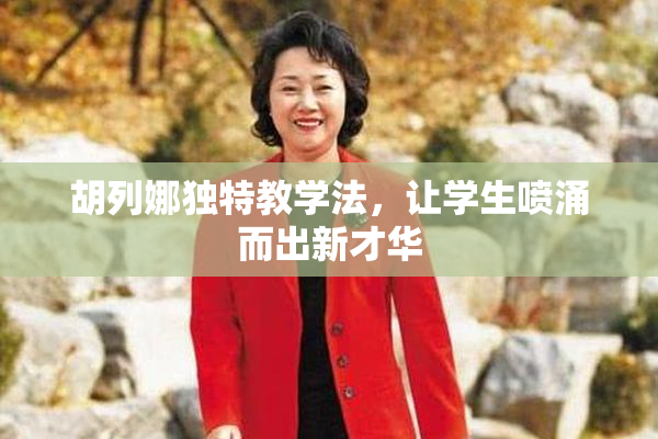 胡列娜独特教学法，让学生喷涌而出新才华