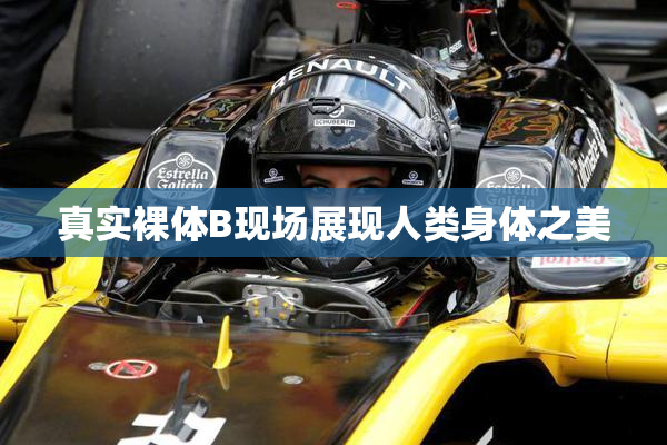 真实裸体B现场展现人类身体之美