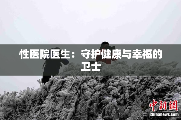 性医院医生：守护健康与幸福的卫士