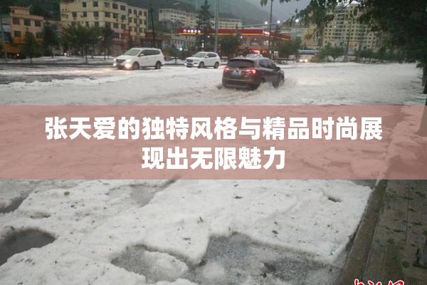 张天爱的独特风格与精品时尚展现出无限魅力