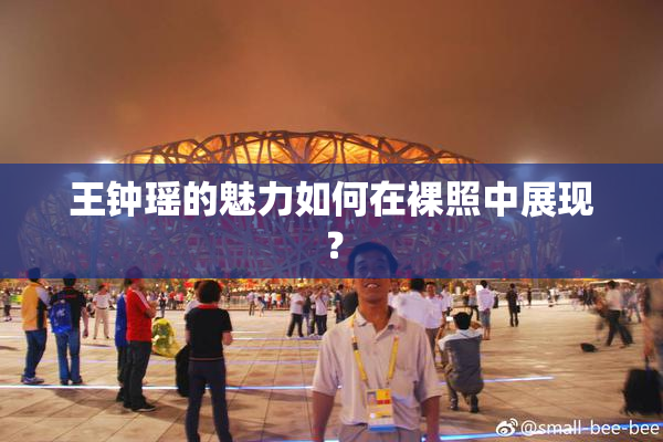 王钟瑶的魅力如何在裸照中展现？