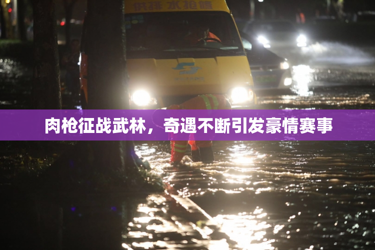 肉枪征战武林，奇遇不断引发豪情赛事