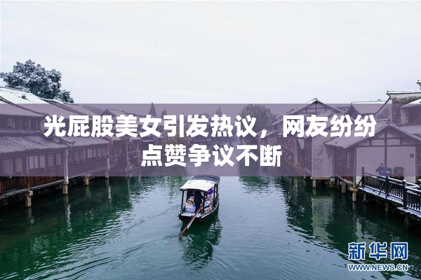 光屁股美女引发热议，网友纷纷点赞争议不断