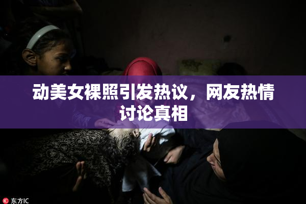 动美女裸照引发热议，网友热情讨论真相