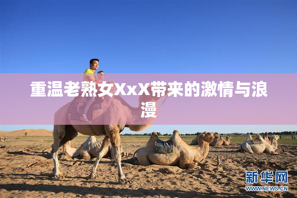 重温老熟女XxX带来的激情与浪漫