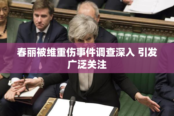 春丽被维重伤事件调查深入 引发广泛关注