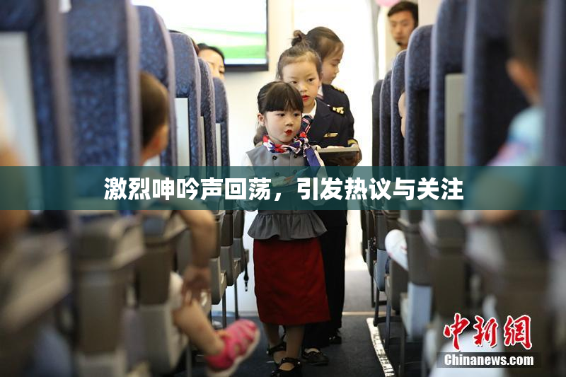 激烈呻吟声回荡，引发热议与关注