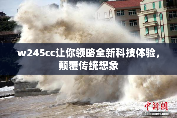 w245cc让你领略全新科技体验，颠覆传统想象