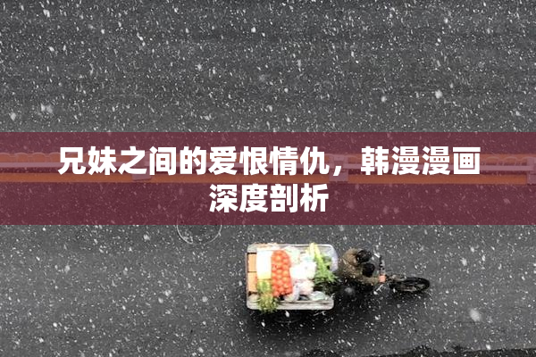 兄妹之间的爱恨情仇，韩漫漫画深度剖析