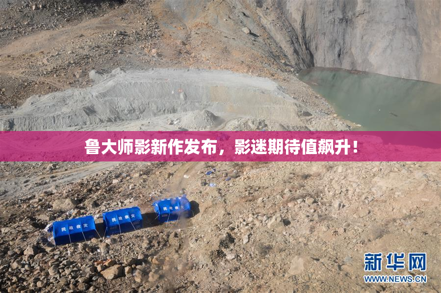 鲁大师影新作发布，影迷期待值飙升！