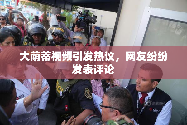 大荫蒂视频引发热议，网友纷纷发表评论