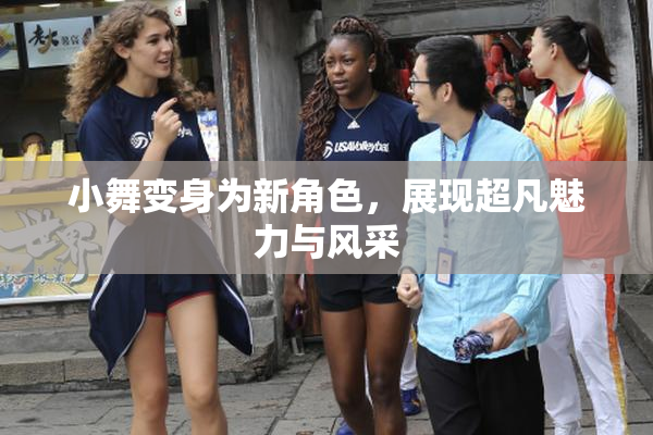 小舞变身为新角色，展现超凡魅力与风采