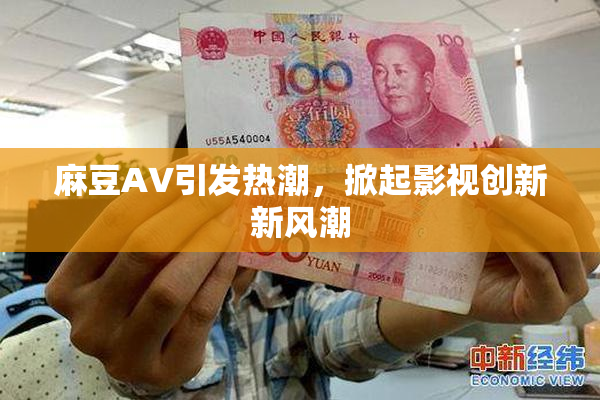 麻豆A∨引发热潮，掀起影视创新新风潮