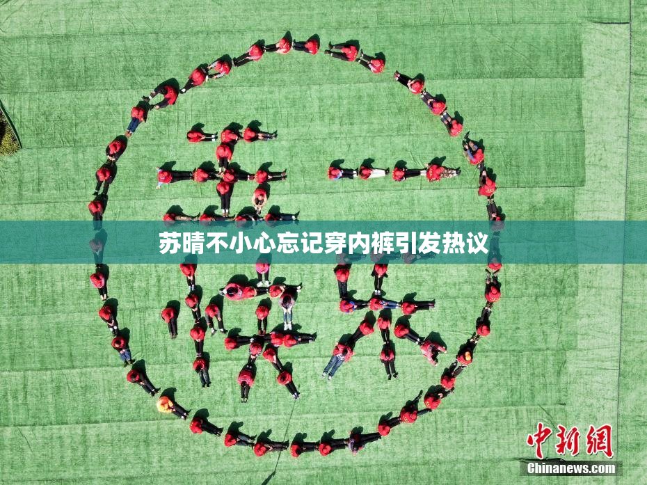 苏晴不小心忘记穿内裤引发热议