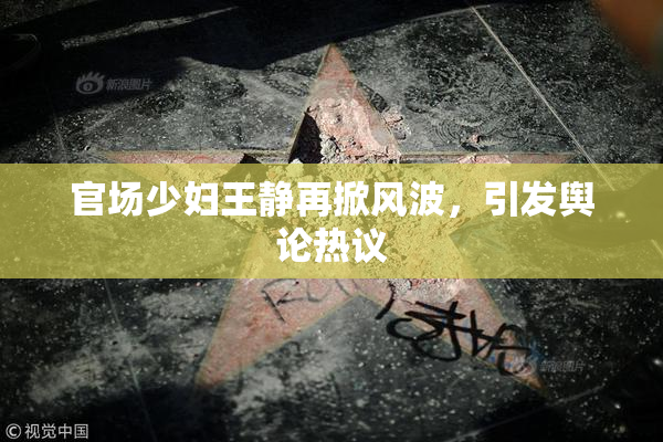 官场少妇王静再掀风波，引发舆论热议