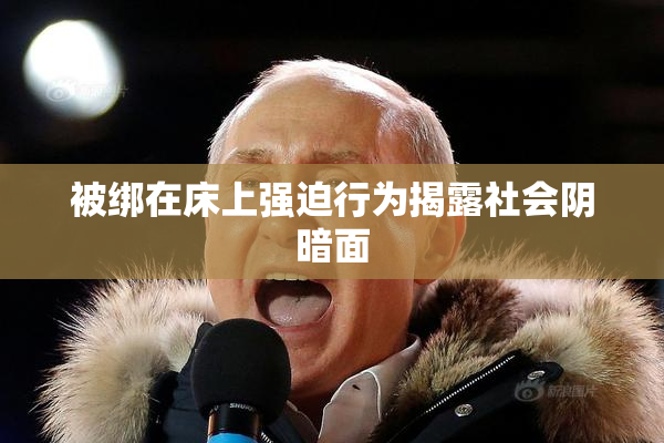被绑在床上强迫行为揭露社会阴暗面