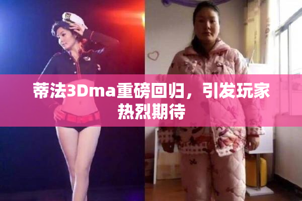 蒂法3Dma重磅回归，引发玩家热烈期待