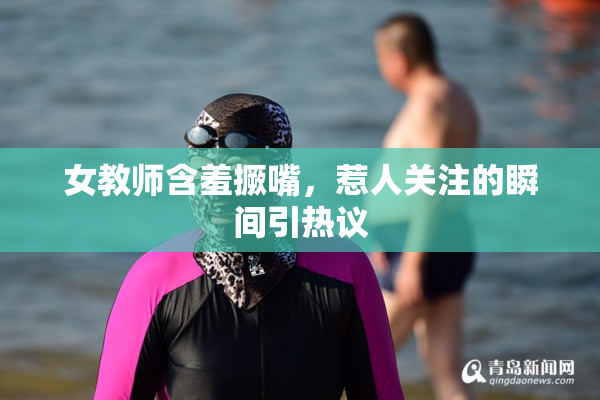 女教师含羞撅嘴，惹人关注的瞬间引热议