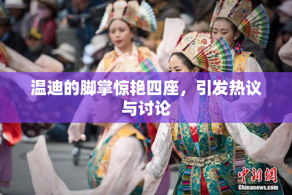 温迪的脚掌惊艳四座，引发热议与讨论