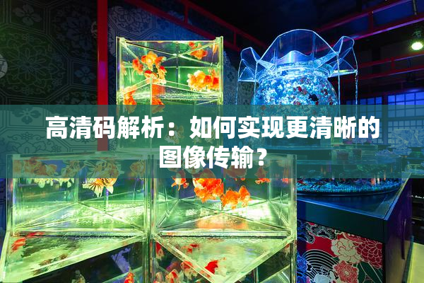 高清码解析：如何实现更清晰的图像传输？