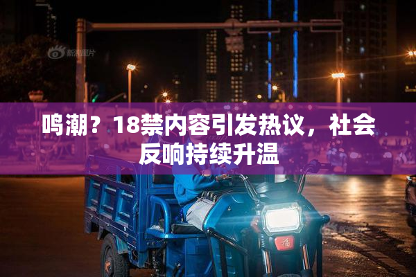 鸣潮？18禁内容引发热议，社会反响持续升温