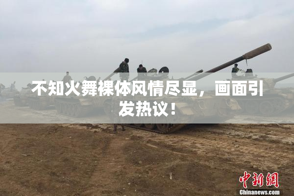 不知火舞裸体风情尽显，画面引发热议！
