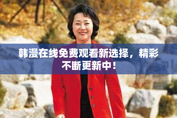 韩漫在线免费观看新选择，精彩不断更新中！