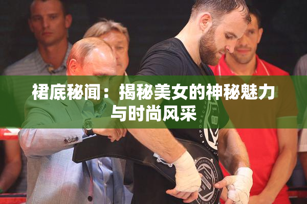 裙底秘闻：揭秘美女的神秘魅力与时尚风采