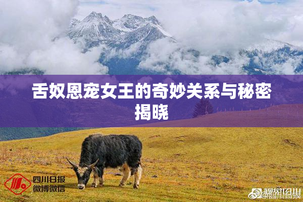 舌奴恩宠女王的奇妙关系与秘密揭晓