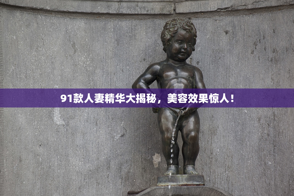 91款人妻精华大揭秘，美容效果惊人！