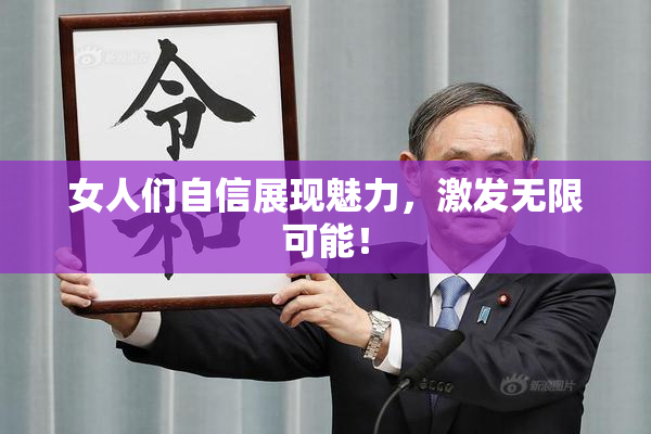 女人们自信展现魅力，激发无限可能！