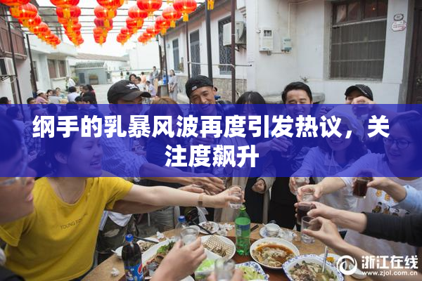 纲手的乳暴风波再度引发热议，关注度飙升