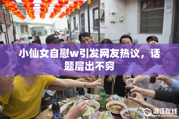 小仙女自慰w引发网友热议，话题层出不穷