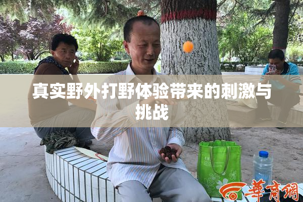 真实野外打野体验带来的刺激与挑战