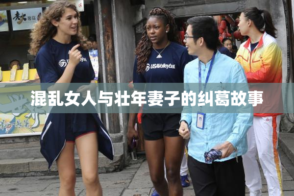 混乱女人与壮年妻子的纠葛故事