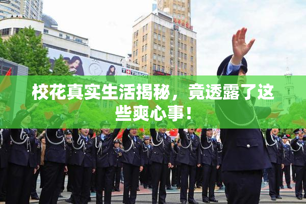 校花真实生活揭秘，竟透露了这些爽心事！