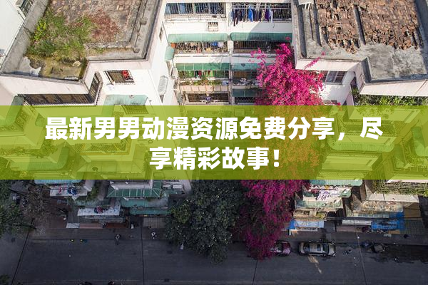 最新男男动漫资源免费分享，尽享精彩故事！