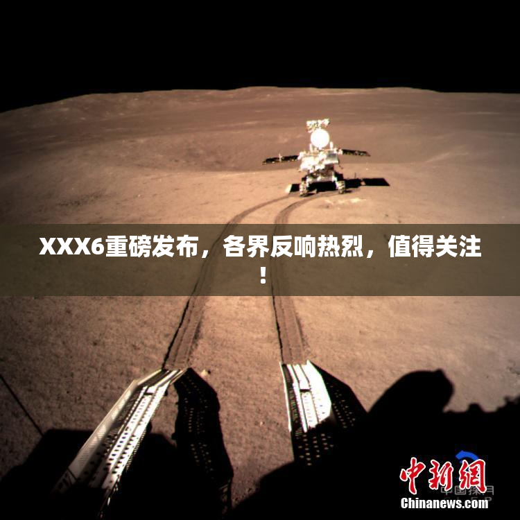 XXX6重磅发布，各界反响热烈，值得关注！