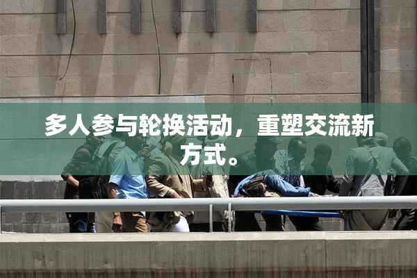多人参与轮换活动，重塑交流新方式。