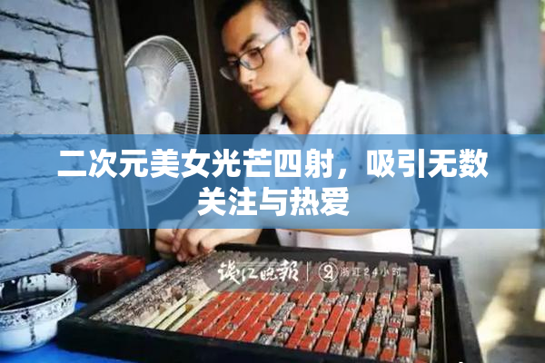 二次元美女光芒四射，吸引无数关注与热爱
