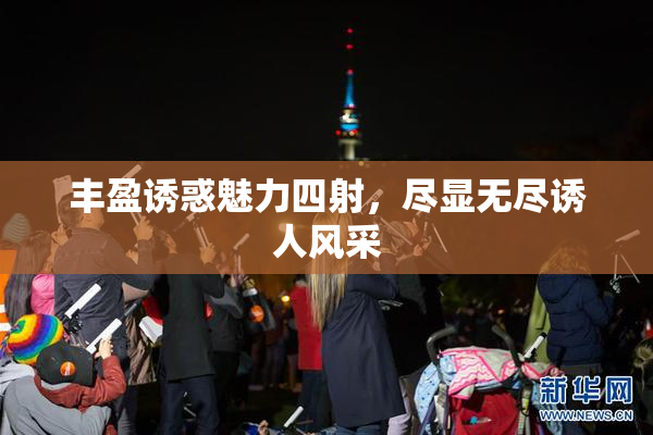 丰盈诱惑魅力四射，尽显无尽诱人风采